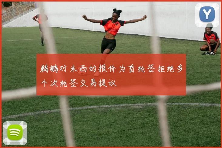 鹈鹕对米西的报价为首轮签拒绝多个次轮签交易提议